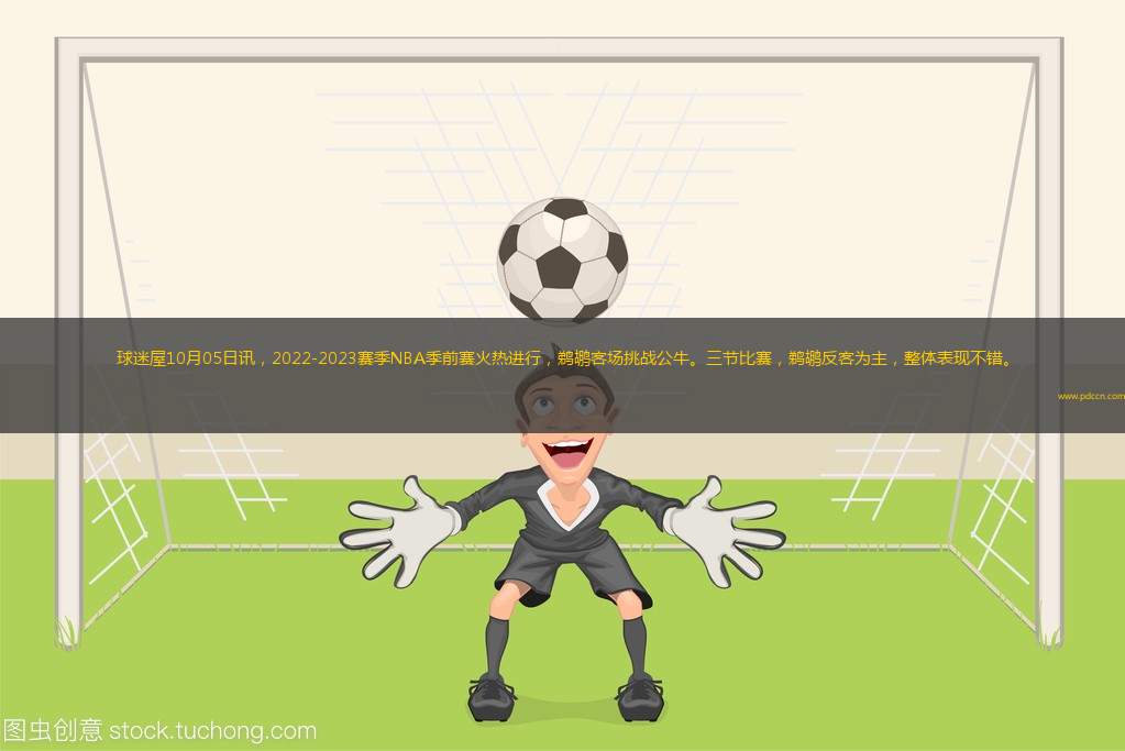 球迷屋10月05日讯，2022-2023赛季NBA季前赛火热进行，鹈鹕客场挑战公牛。三节比赛，鹈鹕反客为主，整体表现不错。